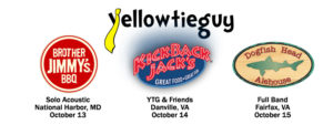 YellowTieGuy full band and solo acoustic shows at Brother Jimmys BBQ in National Harbor, MD, Kick Back Jacks in Danville, VA, and Dogfish Head Alehouse in Fairfax, VA October 13 14 15